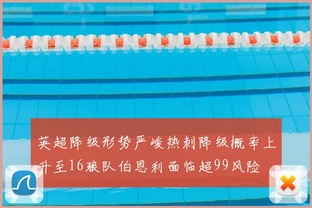 英超降级形势严峻热刺降级概率上升至16狼队伯恩利面临超99风险