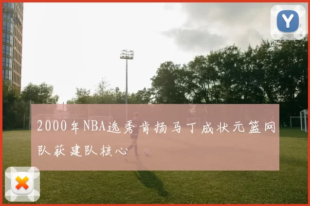 2000年NBA选秀肯扬马丁成状元篮网队获建队核心