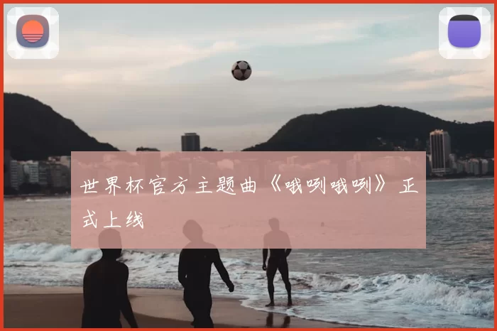 世界杯官方主题曲《哦咧哦咧》正式上线