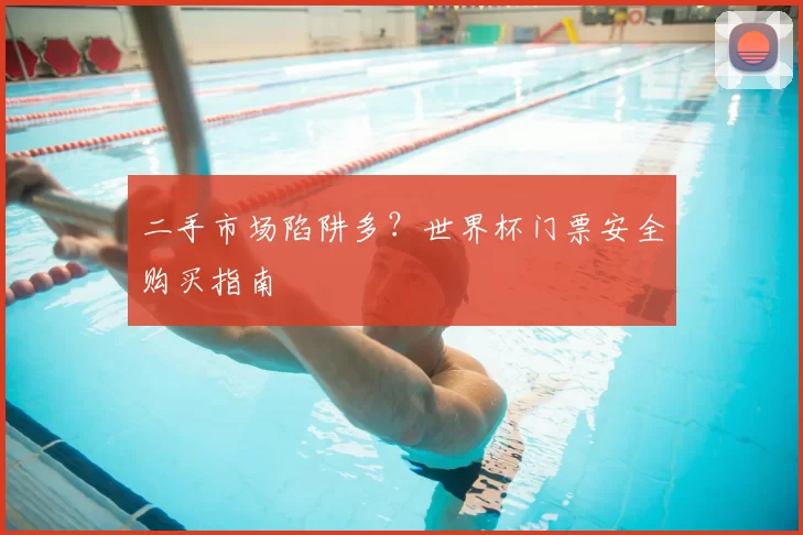 二手市场陷阱多？世界杯门票安全购买指南