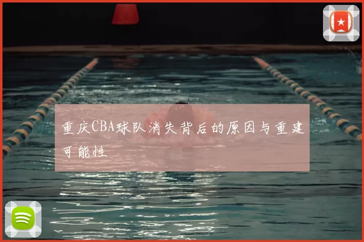 重庆CBA球队消失背后的原因与重建可能性