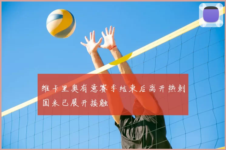 维卡里奥有意赛季结束后离开热刺国米已展开接触