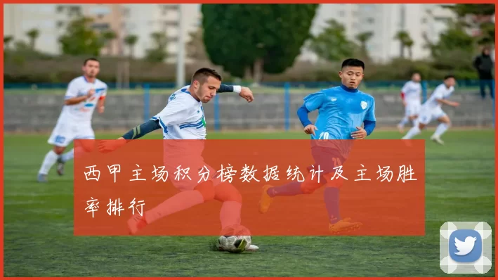 西甲主场积分榜数据统计及主场胜率排行