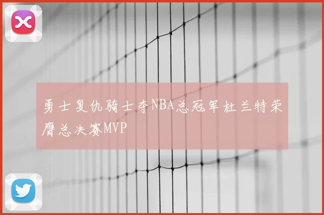 勇士复仇骑士夺NBA总冠军杜兰特荣膺总决赛MVP