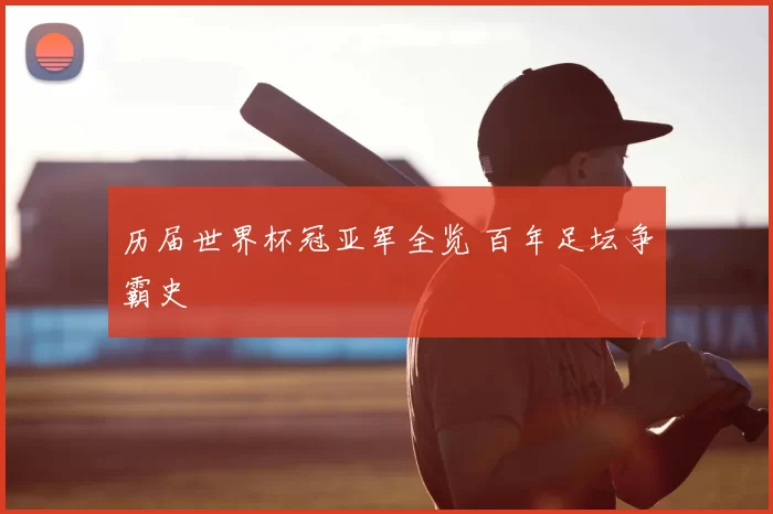 历届世界杯冠亚军全览 百年足坛争霸史