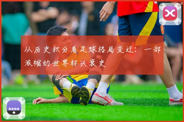 从历史积分看足球格局变迁：一部浓缩的世界杯兴衰史