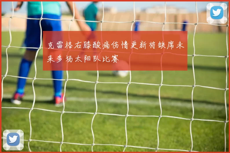 克雷格右膝酸痛伤情更新将缺席未来多场太阳队比赛