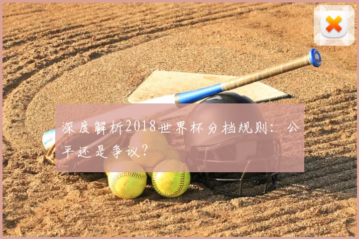 深度解析2018世界杯分档规则:公平还是争议?