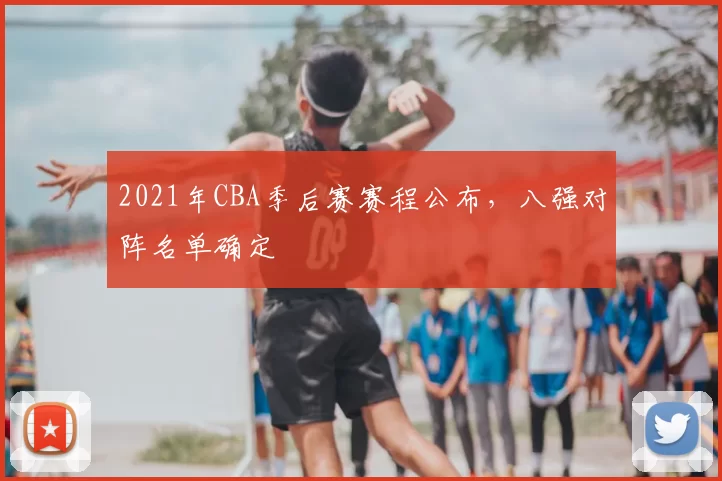 2021年CBA季后赛赛程公布,八强对阵名单确定